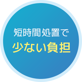 短時間処置で少ない負担